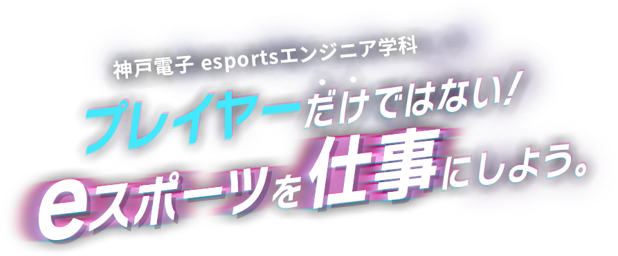 2022.04新設！ 神戸電子 esportsコース　プレイヤーだけではない！eスポーツを仕事にしよう。