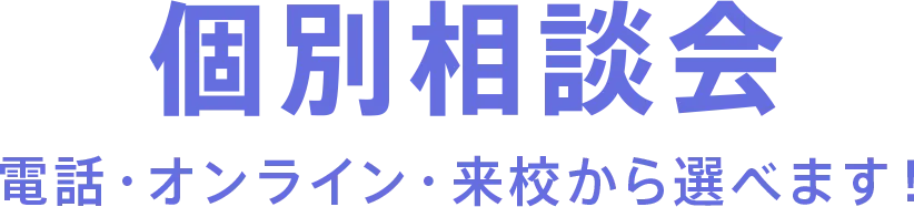 個別相談会 電話・オンライン・来校から選べます！