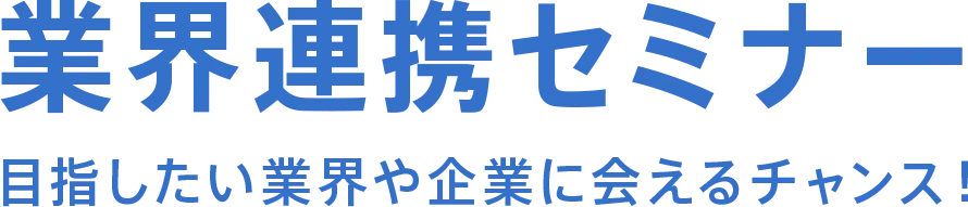 業界連携セミナー 目指したい業界や企業に会えるチャンス！