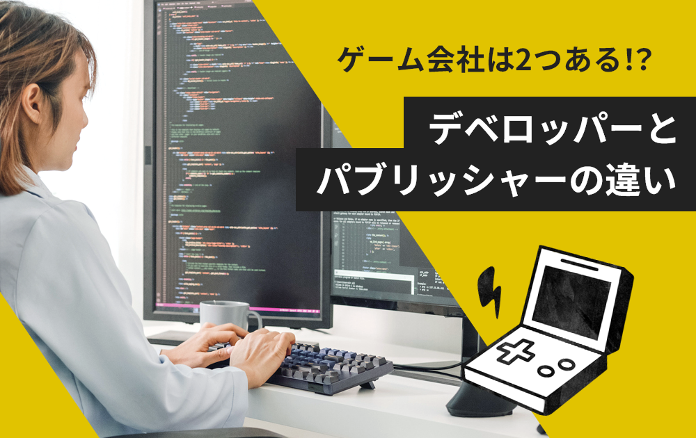 ゲーム会社には2種類ある！？～デベロッパーとパブリッシャーの違い～